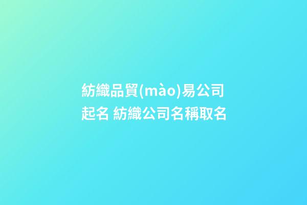 紡織品貿(mào)易公司起名 紡織公司名稱取名-第1張-公司起名-玄機(jī)派